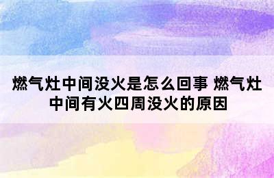 燃气灶中间没火是怎么回事 燃气灶中间有火四周没火的原因